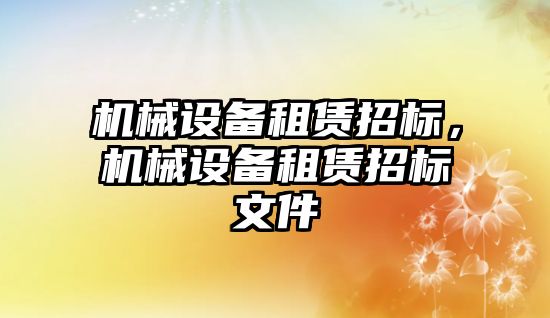 機械設備租賃招標，機械設備租賃招標文件