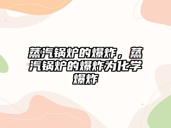 蒸汽鍋爐的爆炸，蒸汽鍋爐的爆炸為化學(xué)爆炸