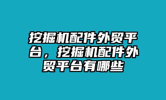 挖掘機(jī)配件外貿(mào)平臺，挖掘機(jī)配件外貿(mào)平臺有哪些