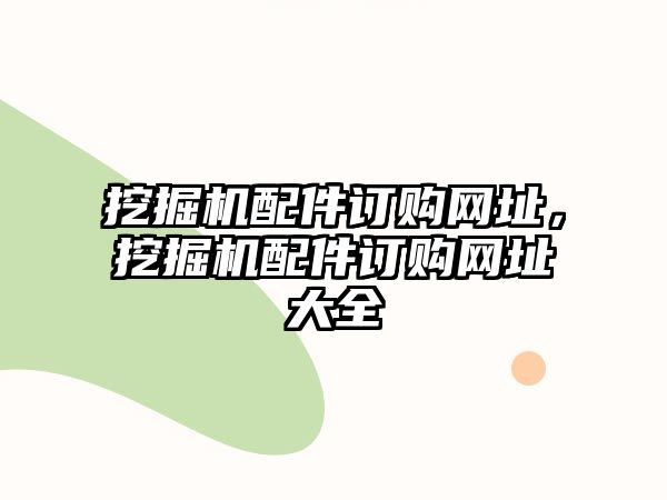 挖掘機配件訂購網(wǎng)址，挖掘機配件訂購網(wǎng)址大全