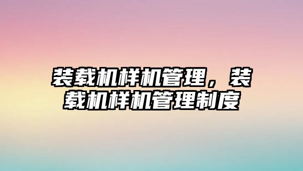 裝載機樣機管理，裝載機樣機管理制度