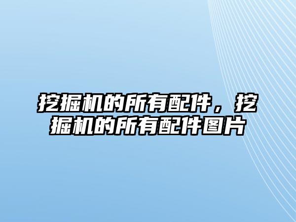 挖掘機的所有配件，挖掘機的所有配件圖片