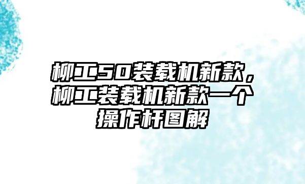 柳工50裝載機新款，柳工裝載機新款一個操作桿圖解