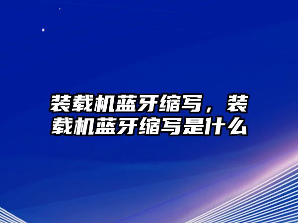 裝載機(jī)藍(lán)牙縮寫，裝載機(jī)藍(lán)牙縮寫是什么