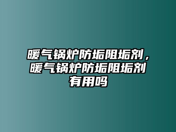 暖氣鍋爐防垢阻垢劑，暖氣鍋爐防垢阻垢劑有用嗎