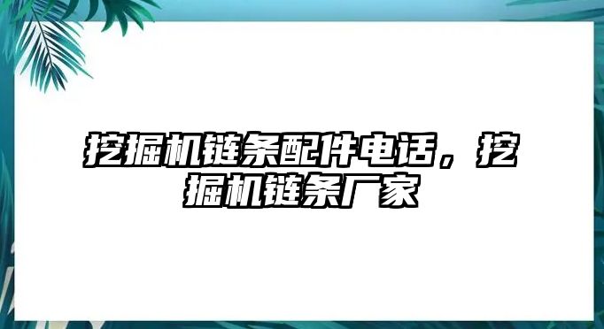 挖掘機(jī)鏈條配件電話，挖掘機(jī)鏈條廠家