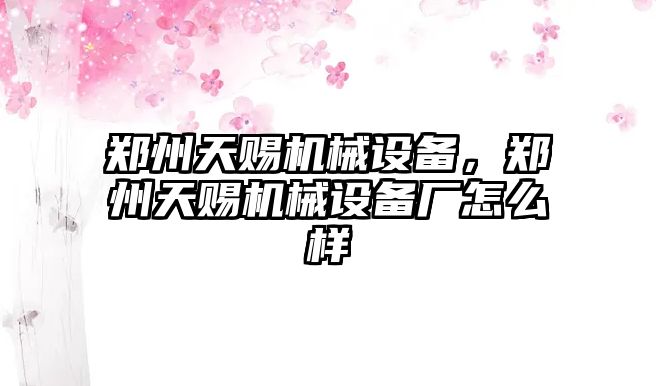 鄭州天賜機械設備，鄭州天賜機械設備廠怎么樣