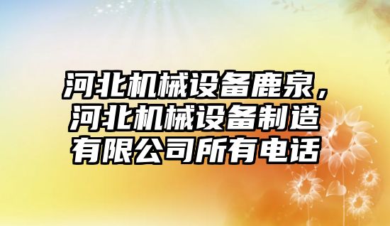 河北機械設(shè)備鹿泉，河北機械設(shè)備制造有限公司所有電話