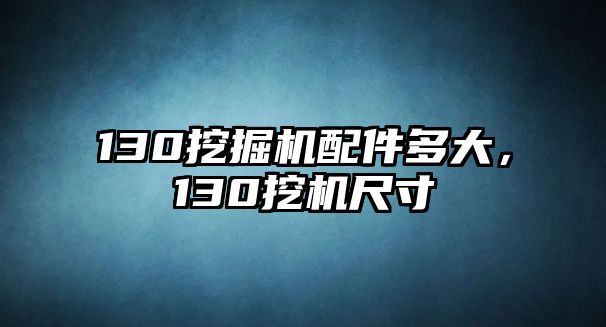 130挖掘機配件多大，130挖機尺寸