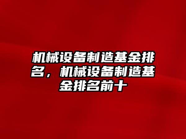 機械設(shè)備制造基金排名，機械設(shè)備制造基金排名前十