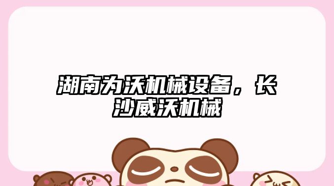 湖南為沃機(jī)械設(shè)備，長沙威沃機(jī)械