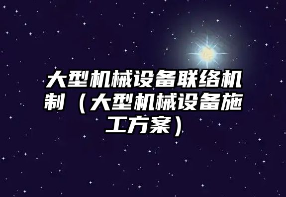 大型機(jī)械設(shè)備聯(lián)絡(luò)機(jī)制（大型機(jī)械設(shè)備施工方案）