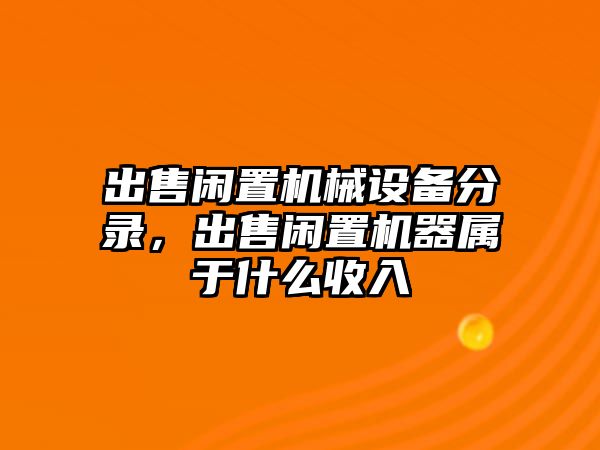 出售閑置機(jī)械設(shè)備分錄，出售閑置機(jī)器屬于什么收入