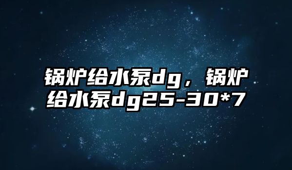 鍋爐給水泵dg，鍋爐給水泵dg25-30*7