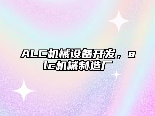 ALC機(jī)械設(shè)備開發(fā)，alc機(jī)械制造廠