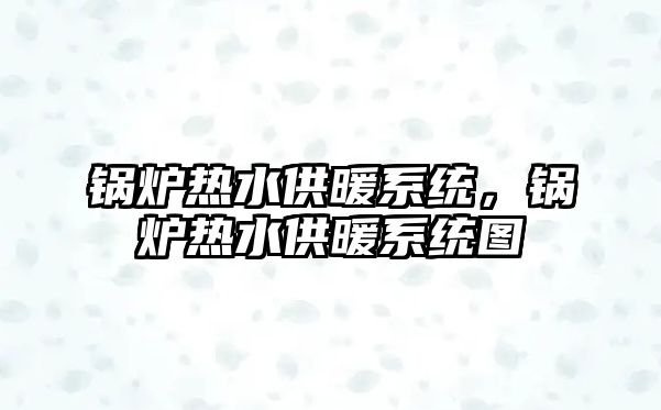 鍋爐熱水供暖系統(tǒng)，鍋爐熱水供暖系統(tǒng)圖