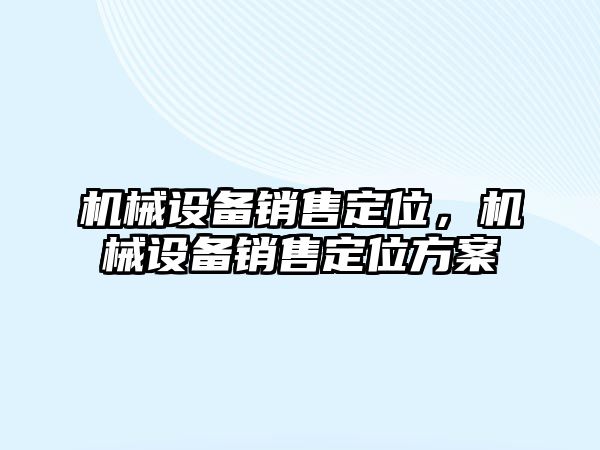 機(jī)械設(shè)備銷售定位，機(jī)械設(shè)備銷售定位方案