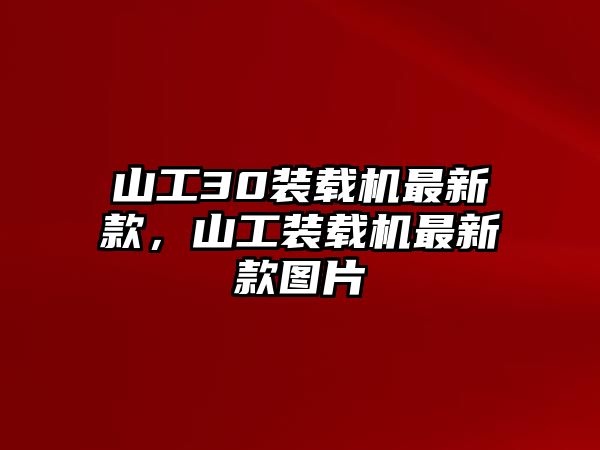 山工30裝載機(jī)最新款，山工裝載機(jī)最新款圖片