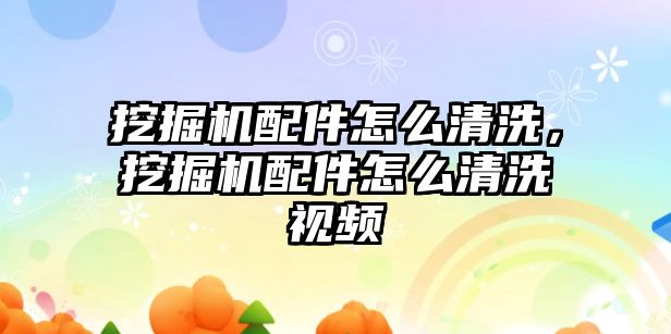 挖掘機配件怎么清洗，挖掘機配件怎么清洗視頻