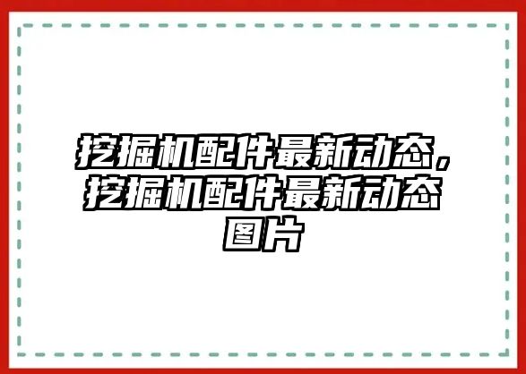 挖掘機(jī)配件最新動態(tài)，挖掘機(jī)配件最新動態(tài)圖片