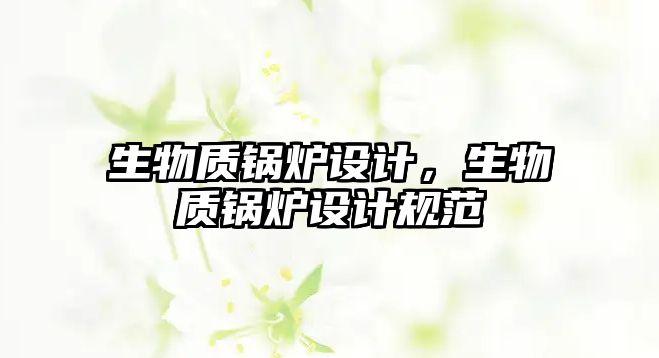 生物質(zhì)鍋爐設(shè)計(jì)，生物質(zhì)鍋爐設(shè)計(jì)規(guī)范