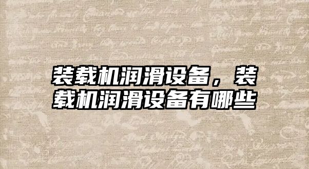 裝載機潤滑設備，裝載機潤滑設備有哪些