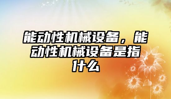 能動性機械設(shè)備，能動性機械設(shè)備是指什么