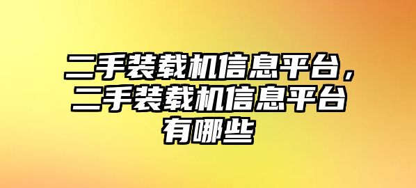 二手裝載機信息平臺，二手裝載機信息平臺有哪些