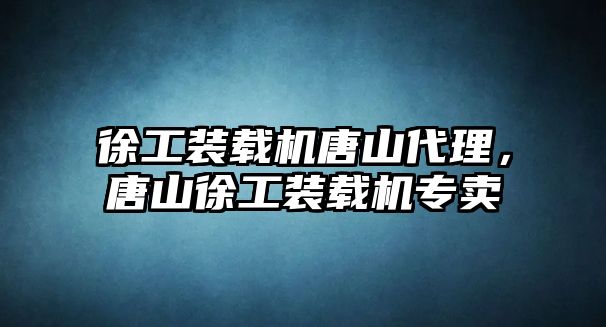 徐工裝載機唐山代理，唐山徐工裝載機專賣