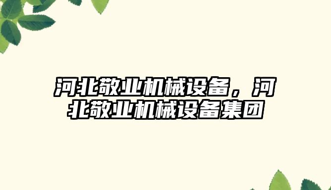 河北敬業(yè)機械設備，河北敬業(yè)機械設備集團