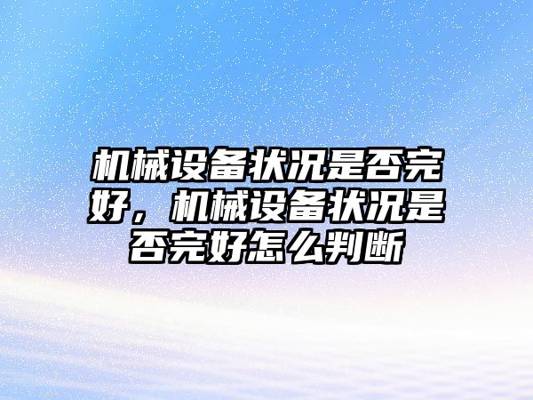 機械設(shè)備狀況是否完好，機械設(shè)備狀況是否完好怎么判斷