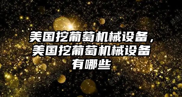 美國挖葡萄機(jī)械設(shè)備，美國挖葡萄機(jī)械設(shè)備有哪些