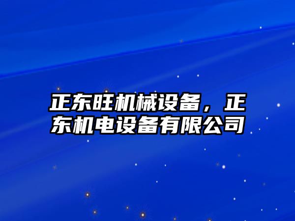 正東旺機(jī)械設(shè)備，正東機(jī)電設(shè)備有限公司