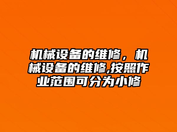 機械設備的維修，機械設備的維修,按照作業(yè)范圍可分為小修