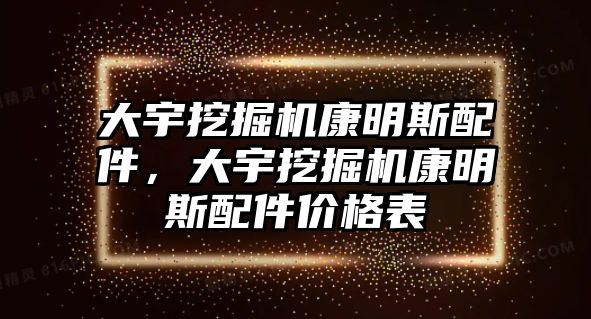 大宇挖掘機(jī)康明斯配件，大宇挖掘機(jī)康明斯配件價(jià)格表