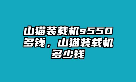 山貓裝載機(jī)s550多錢，山貓裝載機(jī)多少錢