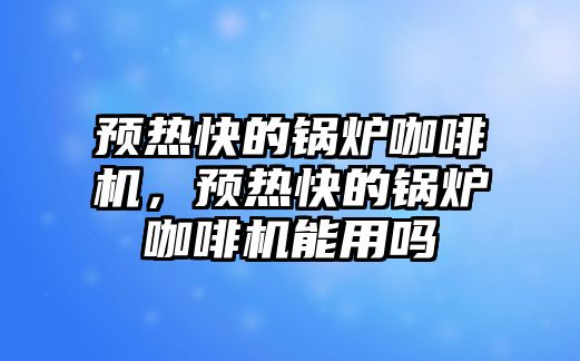 預(yù)熱快的鍋爐咖啡機，預(yù)熱快的鍋爐咖啡機能用嗎