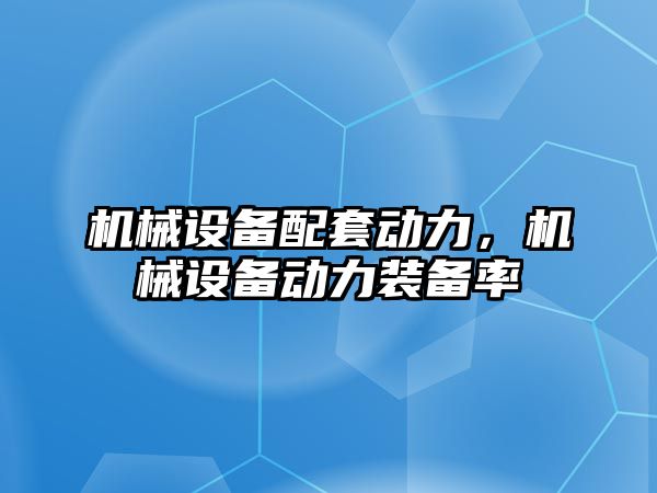 機械設(shè)備配套動力，機械設(shè)備動力裝備率