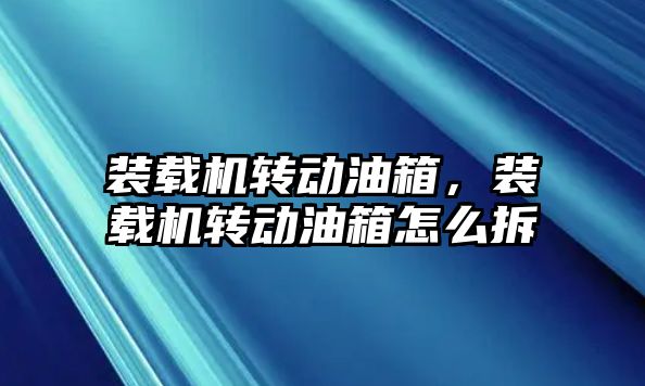 裝載機(jī)轉(zhuǎn)動(dòng)油箱，裝載機(jī)轉(zhuǎn)動(dòng)油箱怎么拆