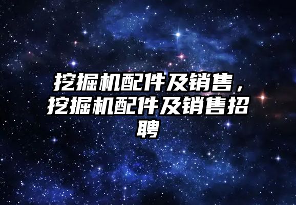 挖掘機配件及銷售，挖掘機配件及銷售招聘