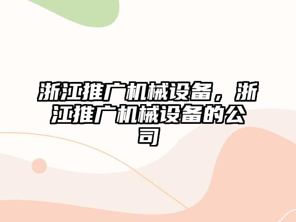 浙江推廣機械設(shè)備，浙江推廣機械設(shè)備的公司