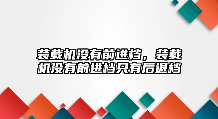 裝載機(jī)沒有前進(jìn)檔，裝載機(jī)沒有前進(jìn)檔只有后退檔