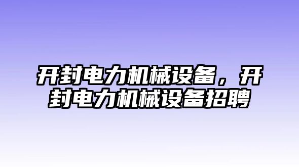 開封電力機械設(shè)備，開封電力機械設(shè)備招聘