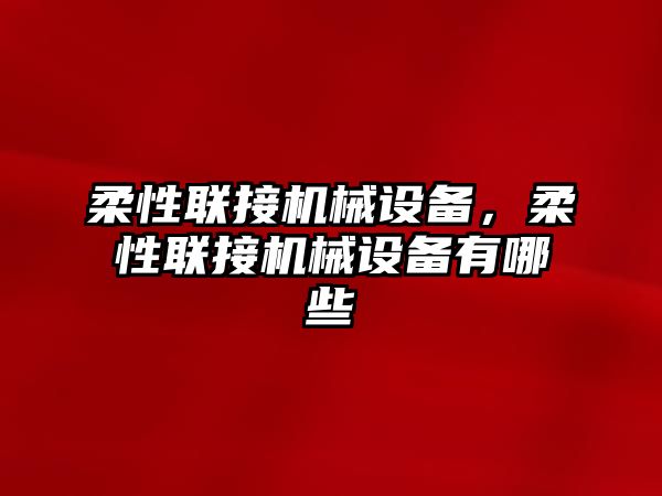 柔性聯(lián)接機械設備，柔性聯(lián)接機械設備有哪些