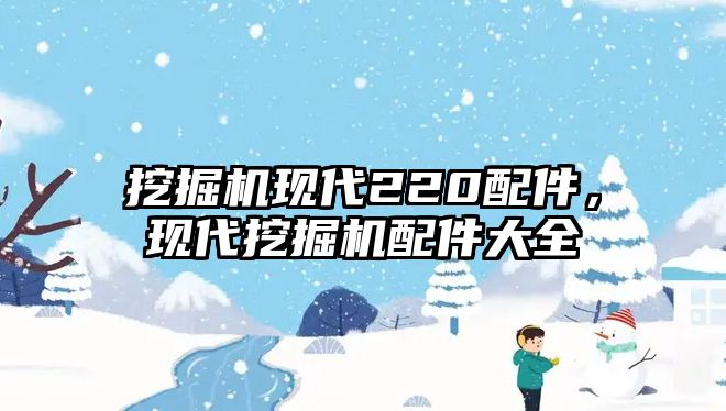 挖掘機現(xiàn)代220配件，現(xiàn)代挖掘機配件大全