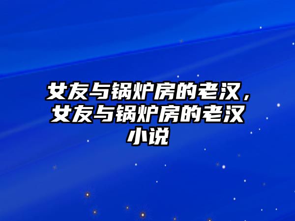 女友與鍋爐房的老漢，女友與鍋爐房的老漢小說