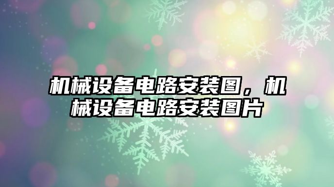 機(jī)械設(shè)備電路安裝圖，機(jī)械設(shè)備電路安裝圖片