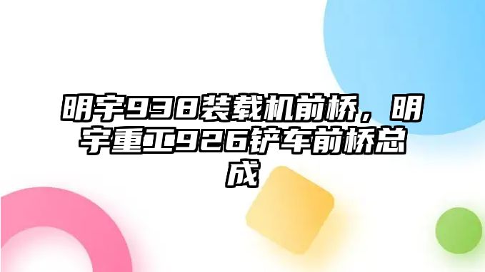 明宇938裝載機(jī)前橋，明宇重工926鏟車前橋總成