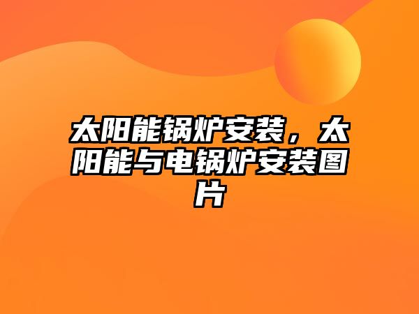 太陽(yáng)能鍋爐安裝，太陽(yáng)能與電鍋爐安裝圖片