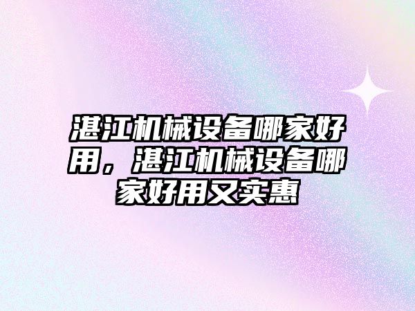 湛江機械設(shè)備哪家好用，湛江機械設(shè)備哪家好用又實惠